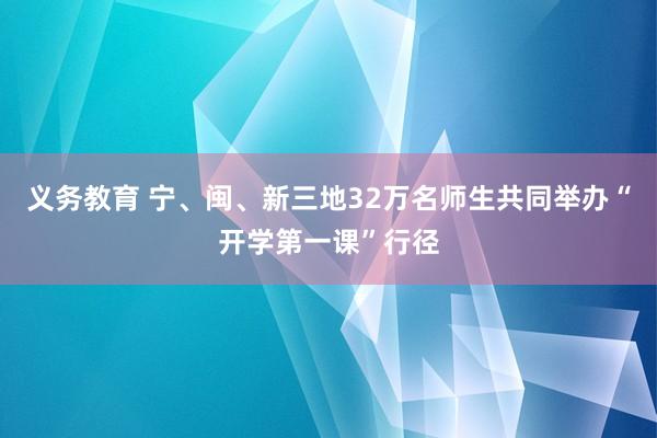 义务教育 宁、闽、新三地32万名师生共同举办“开学第一课”行径