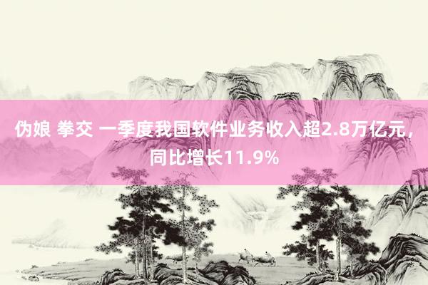 伪娘 拳交 一季度我国软件业务收入超2.8万亿元，同比增长11.9%