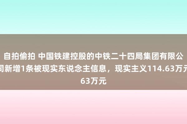 自拍偷拍 中国铁建控股的中铁二十四局集团有限公司新增1条被现实东说念主信息，现实主义114.63万元