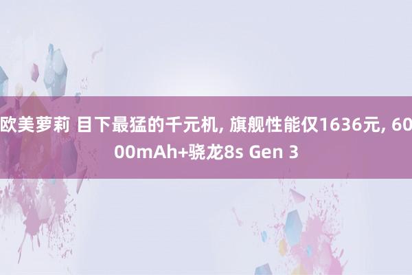 欧美萝莉 目下最猛的千元机， 旗舰性能仅1636元， 6000mAh+骁龙8s Gen 3