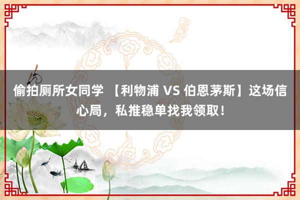 偷拍厕所女同学 【利物浦 VS 伯恩茅斯】这场信心局，私推稳单找我领取！