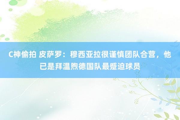 C神偷拍 皮萨罗：穆西亚拉很谨慎团队合营，他已是拜温煦德国队最蹙迫球员