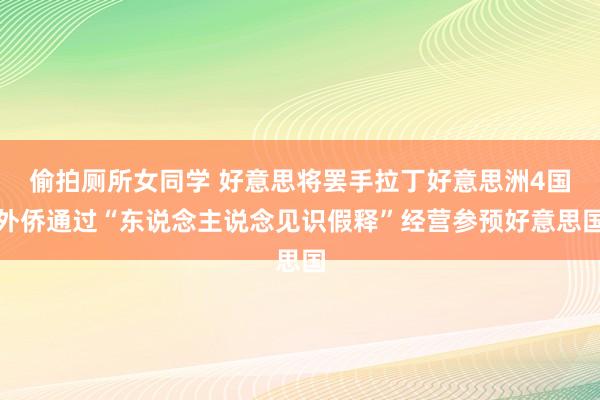 偷拍厕所女同学 好意思将罢手拉丁好意思洲4国外侨通过“东说念主说念见识假释”经营参预好意思国