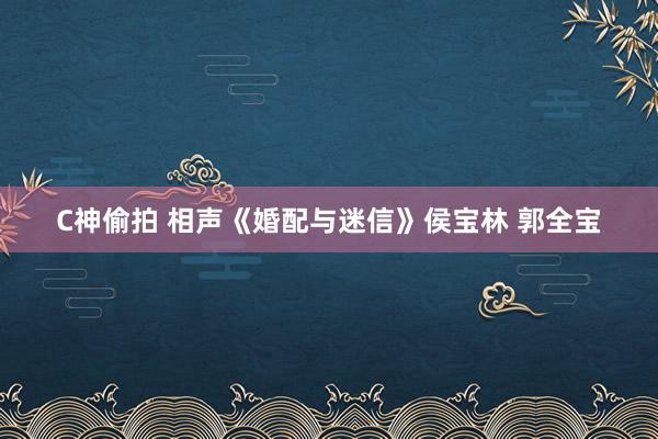 C神偷拍 相声《婚配与迷信》侯宝林 郭全宝