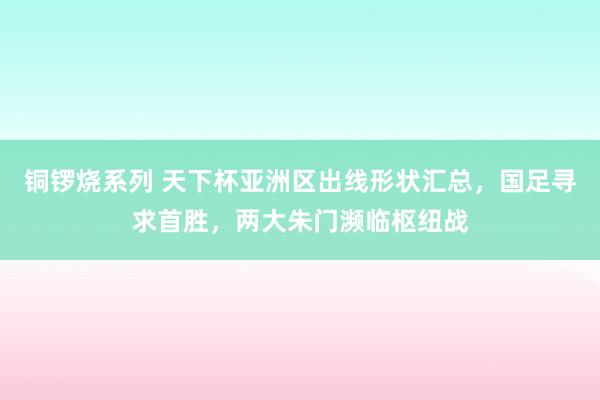 铜锣烧系列 天下杯亚洲区出线形状汇总，国足寻求首胜，两大朱门濒临枢纽战