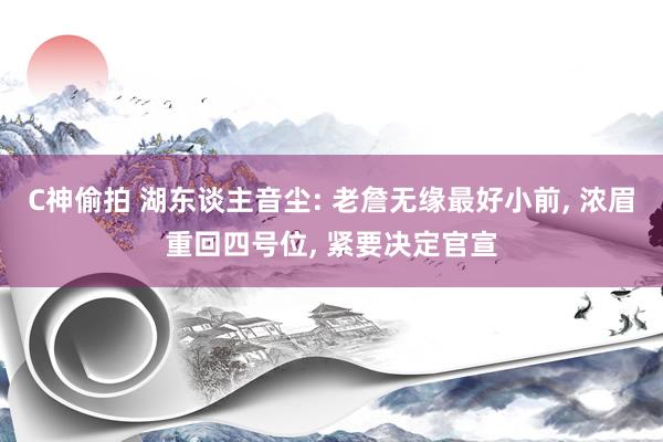 C神偷拍 湖东谈主音尘: 老詹无缘最好小前， 浓眉重回四号位， 紧要决定官宣