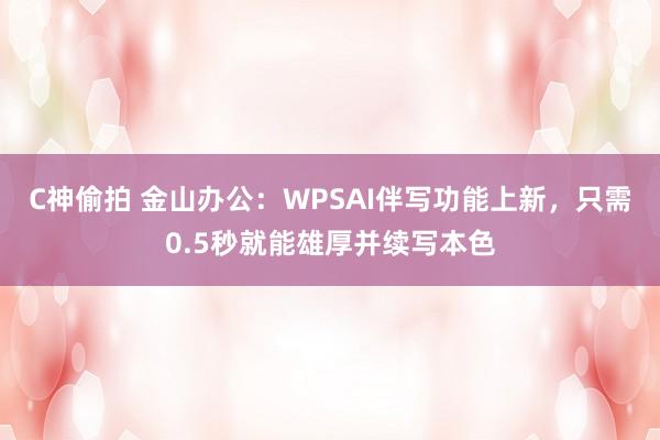 C神偷拍 金山办公：WPSAI伴写功能上新，只需0.5秒就能雄厚并续写本色