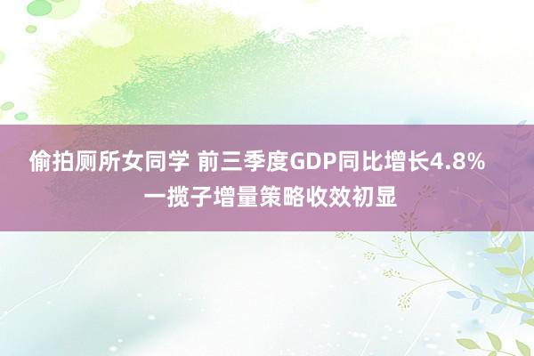 偷拍厕所女同学 前三季度GDP同比增长4.8%    一揽子增量策略收效初显