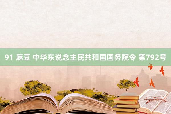 91 麻豆 中华东说念主民共和国国务院令 第792号