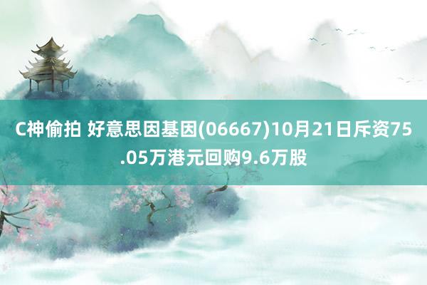 C神偷拍 好意思因基因(06667)10月21日斥资75.05万港元回购9.6万股