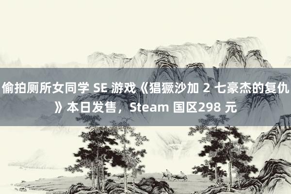 偷拍厕所女同学 SE 游戏《猖獗沙加 2 七豪杰的复仇》本日发售，Steam 国区298 元