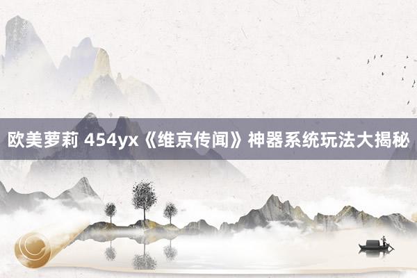 欧美萝莉 454yx《维京传闻》神器系统玩法大揭秘