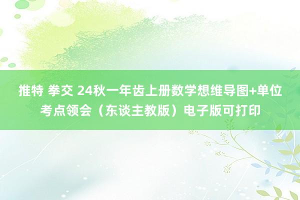 推特 拳交 24秋一年齿上册数学想维导图+单位考点领会（东谈主教版）电子版可打印