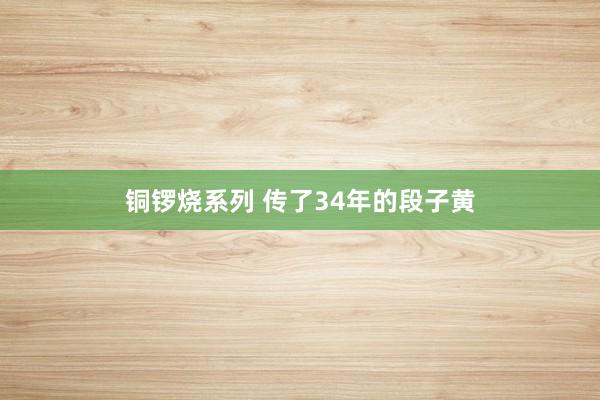 铜锣烧系列 传了34年的段子黄