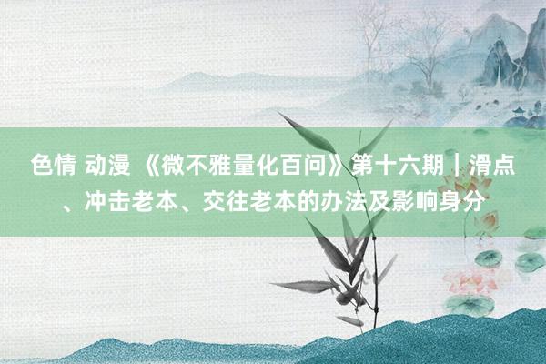 色情 动漫 《微不雅量化百问》第十六期｜滑点、冲击老本、交往老本的办法及影响身分