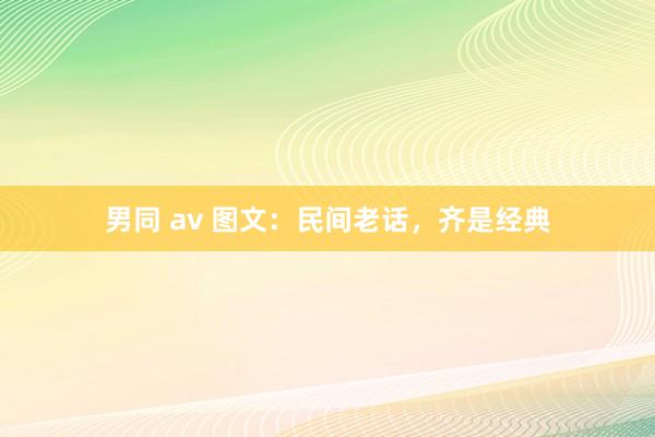 男同 av 图文：民间老话，齐是经典