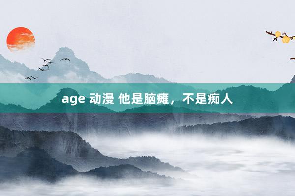 age 动漫 他是脑瘫，不是痴人