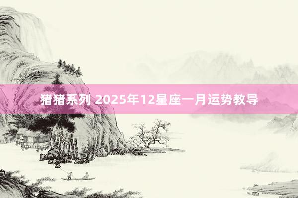 猪猪系列 2025年12星座一月运势教导