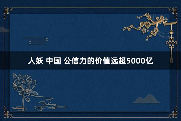 人妖 中国 公信力的价值远超5000亿