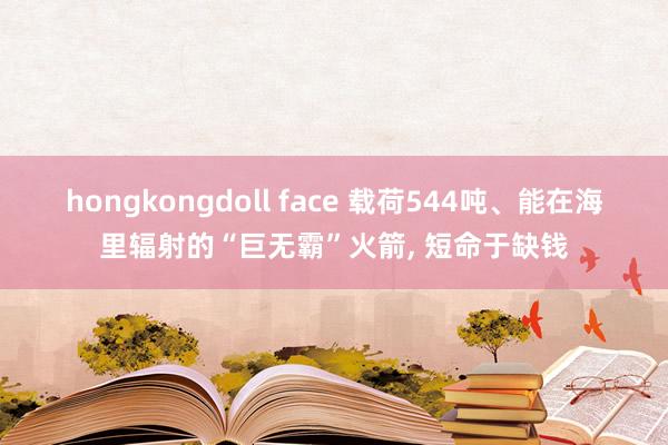 hongkongdoll face 载荷544吨、能在海里辐射的“巨无霸”火箭， 短命于缺钱