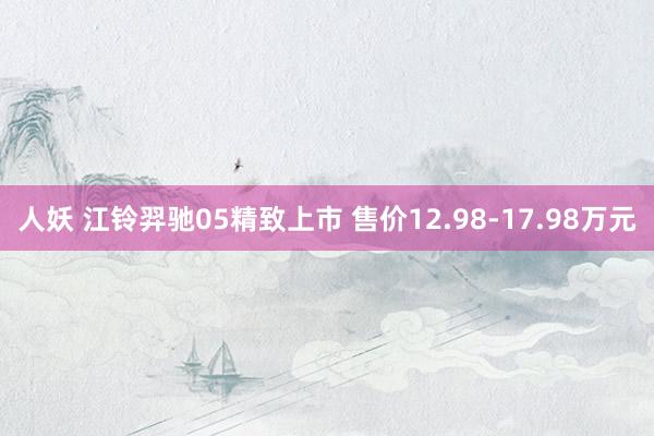 人妖 江铃羿驰05精致上市 售价12.98-17.98万元