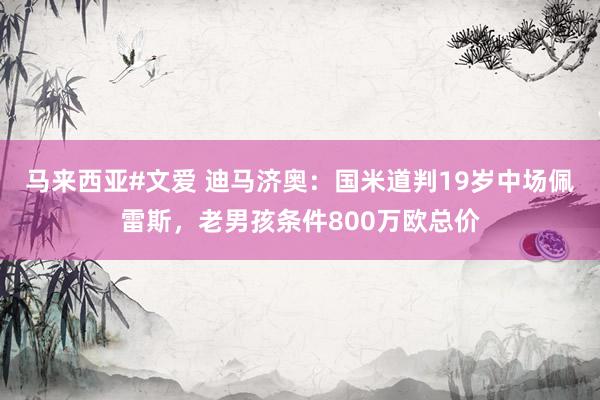 马来西亚#文爱 迪马济奥：国米道判19岁中场佩雷斯，老男孩条件800万欧总价