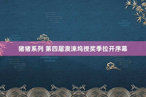 猪猪系列 第四届澳涞坞授奖季拉开序幕